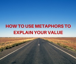 HOW TO USE METAPHORS TO EXPLAIN YOUR VALUE