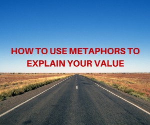 HOW TO USE METAPHORS TO EXPLAIN YOUR VALUE